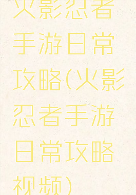 火影忍者手游日常攻略(火影忍者手游日常攻略视频)