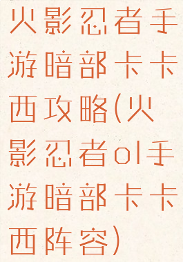 火影忍者手游暗部卡卡西攻略(火影忍者ol手游暗部卡卡西阵容)