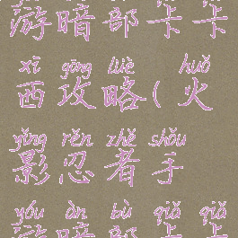 火影忍者手游暗部卡卡西攻略(火影忍者手游暗部卡卡西教学)