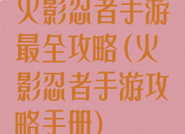 火影忍者手游最全攻略(火影忍者手游攻略手册)