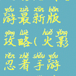 火影忍者手游最新版攻略(火影忍者手游攻略手册)