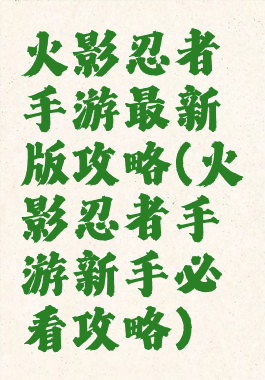 火影忍者手游最新版攻略(火影忍者手游新手必看攻略)