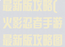 火影忍者手游最新版攻略(火影忍者手游最新版攻略图)