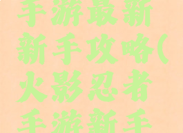 火影忍者手游最新新手攻略(火影忍者手游新手攻略视频)