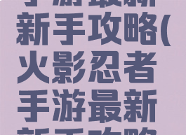 火影忍者手游最新新手攻略(火影忍者手游最新新手攻略大全)