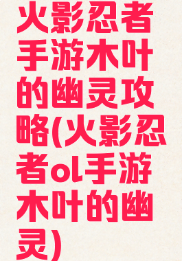 火影忍者手游木叶的幽灵攻略(火影忍者ol手游木叶的幽灵)