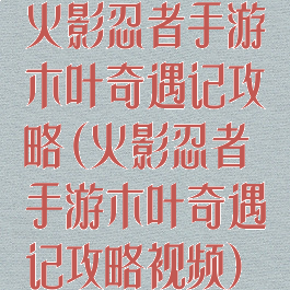 火影忍者手游木叶奇遇记攻略(火影忍者手游木叶奇遇记攻略视频)