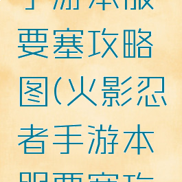 火影忍者手游本服要塞攻略图(火影忍者手游本服要塞攻略图)