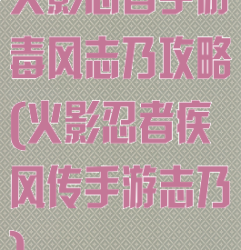 火影忍者手游毒风志乃攻略(火影忍者疾风传手游志乃)