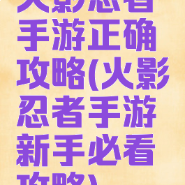 火影忍者手游正确攻略(火影忍者手游新手必看攻略)