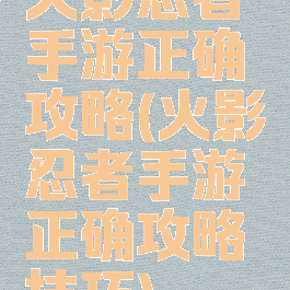 火影忍者手游正确攻略(火影忍者手游正确攻略技巧)