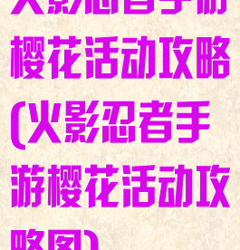火影忍者手游樱花活动攻略(火影忍者手游樱花活动攻略图)