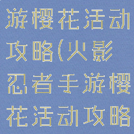 火影忍者手游樱花活动攻略(火影忍者手游樱花活动攻略大全)