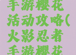 火影忍者手游樱花活动攻略(火影忍者手游樱花节活动)