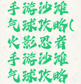 火影忍者手游沙滩气球攻略(火影忍者手游沙滩气球攻略大全)