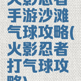 火影忍者手游沙滩气球攻略(火影忍者打气球攻略)