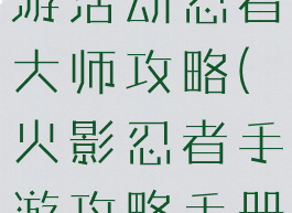 火影忍者手游活动忍者大师攻略(火影忍者手游攻略手册)