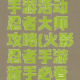 火影忍者手游活动忍者大师攻略(火影忍者手游新手必看攻略)