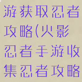 火影忍者手游获取忍者攻略(火影忍者手游收集忍者攻略)