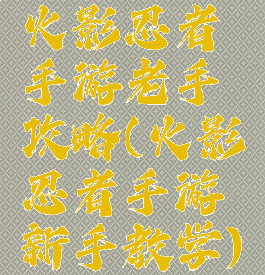 火影忍者手游老手攻略(火影忍者手游新手教学)