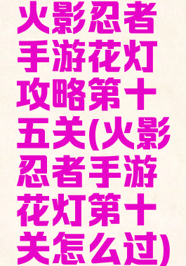 火影忍者手游花灯攻略第十五关(火影忍者手游花灯第十关怎么过)