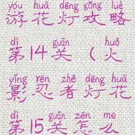 火影忍者手游花灯攻略第14关(火影忍者灯花第15关怎么过)