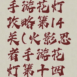 火影忍者手游花灯攻略第14关(火影忍者手游花灯第十四关怎么过)