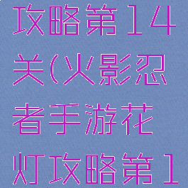 火影忍者手游花灯攻略第14关(火影忍者手游花灯攻略第14关怎么过)