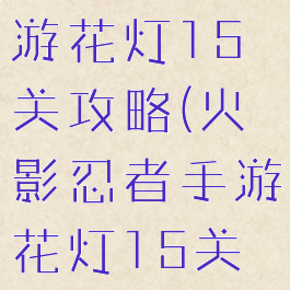 火影忍者手游花灯15关攻略(火影忍者手游花灯15关怎么过)