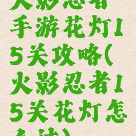 火影忍者手游花灯15关攻略(火影忍者15关花灯怎么过)