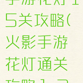 火影忍者手游花灯15关攻略(火影手游花灯通关攻略1-30)