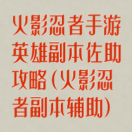 火影忍者手游英雄副本佐助攻略(火影忍者副本辅助)