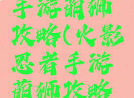 火影忍者手游萌狮攻略(火影忍者手游萌狮攻略图)