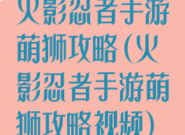 火影忍者手游萌狮攻略(火影忍者手游萌狮攻略视频)