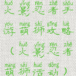 火影忍者手游萌狮攻略(火影忍者萌狮活动)