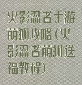 火影忍者手游萌狮攻略(火影忍者萌狮送福教程)