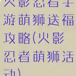 火影忍者手游萌狮送福攻略(火影忍者萌狮活动)