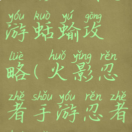 火影忍者手游蛞蝓攻略(火影忍者手游忍者获取攻略)