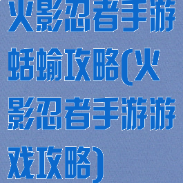 火影忍者手游蛞蝓攻略(火影忍者手游游戏攻略)