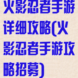 火影忍者手游详细攻略(火影忍者手游攻略招募)