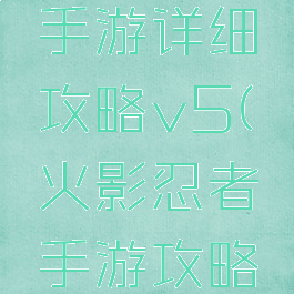 火影忍者手游详细攻略v5(火影忍者手游攻略详解)