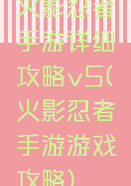 火影忍者手游详细攻略v5(火影忍者手游游戏攻略)