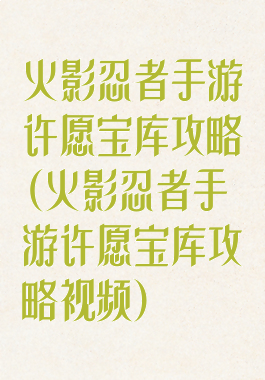 火影忍者手游许愿宝库攻略(火影忍者手游许愿宝库攻略视频)