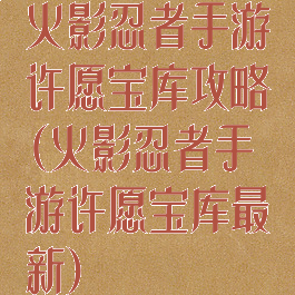 火影忍者手游许愿宝库攻略(火影忍者手游许愿宝库最新)