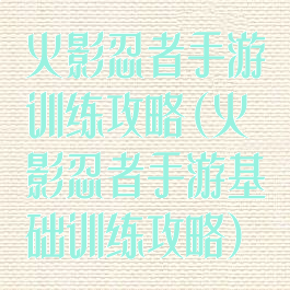 火影忍者手游训练攻略(火影忍者手游基础训练攻略)