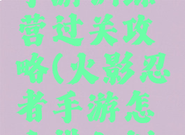 火影忍者手游训练营过关攻略(火影忍者手游怎么进入训练营)