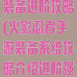 火影忍者手游装备进阶攻略(火影忍者手游装备系统攻略介绍进阶强化)