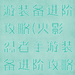 火影忍者手游装备进阶攻略(火影忍者手游装备进阶攻略大全)