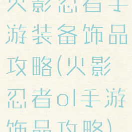 火影忍者手游装备饰品攻略(火影忍者ol手游饰品攻略)