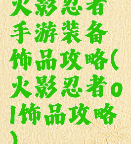 火影忍者手游装备饰品攻略(火影忍者ol饰品攻略)